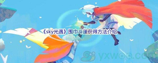 sky光遇围巾斗篷怎么才能获得呢-sky光遇围巾斗篷获得方法介绍