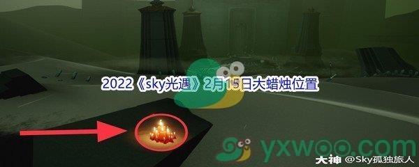 2022sky光遇2月15日大蜡烛位置在哪里呢-2022sky光遇2月15日大蜡烛位置分享