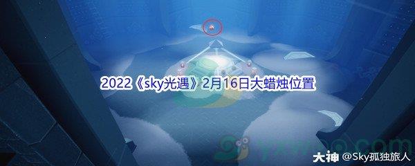 2022sky光遇2月16日大蜡烛位置在哪里呢-2022sky光遇2月16日大蜡烛位置分享