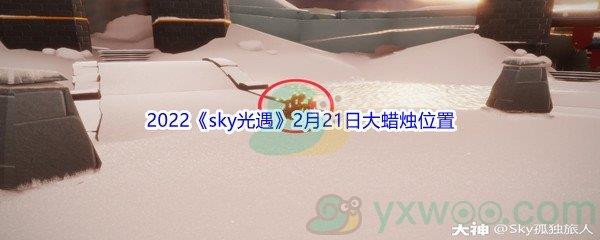 2022sky光遇2月21日大蜡烛位置在哪里呢-2022sky光遇2月21日大蜡烛位置分享