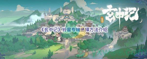 玄中记铃星专精怎么进行选择呢-玄中记铃星专精选择方法介绍