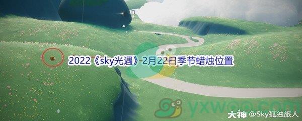 2022sky光遇2月22日季节蜡烛位置在哪里呢-2022sky光遇2月22日季节蜡烛位置介绍