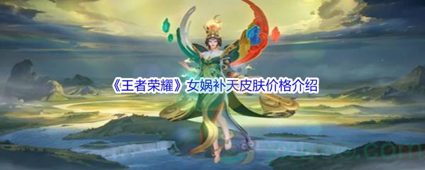 王者荣耀女娲补天皮肤价格是多少呢-王者荣耀女娲补天皮肤价格介绍