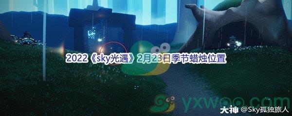 2022sky光遇2月23日季节蜡烛位置在哪里呢-2022sky光遇2月23日季节蜡烛位置介绍