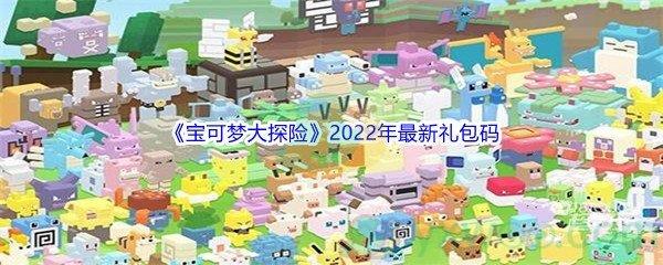 宝可梦大探险2022年10位数最新礼包码都有哪些呢-宝可梦大探险2022年10位数最新礼包码分享