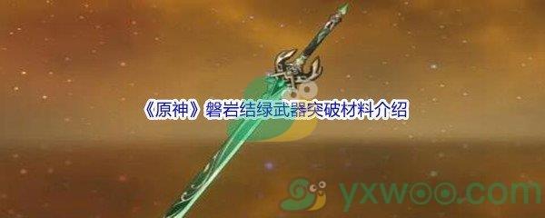 原神磐岩结绿武器突破材料都需要哪些呢-原神磐岩结绿武器突破材料介绍