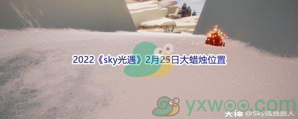 2022sky光遇2月25日大蜡烛位置在哪里呢-2022sky光遇2月25日大蜡烛位置分享