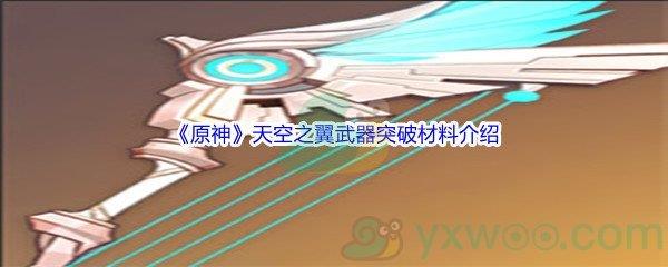 原神天空之翼武器突破材料都需要哪些呢-原神天空之翼武器突破材料介绍