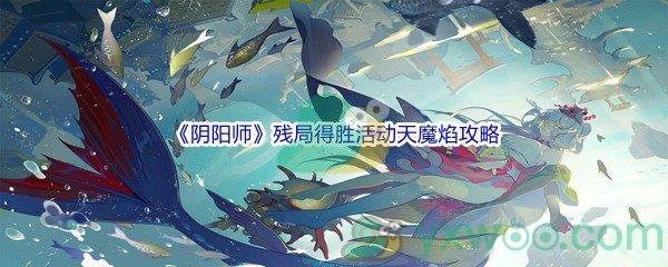 阴阳师残局得胜活动天魔焰怎么才能通关呢-阴阳师残局得胜活动天魔焰通关攻略