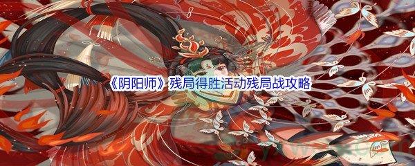 阴阳师残局得胜活动残局战怎么才能通关呢-阴阳师残局得胜活动残局战通关攻略