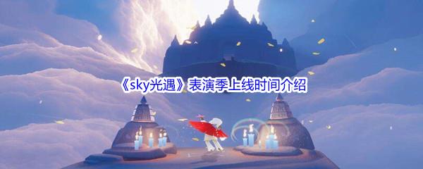 sky光遇表演季上线时间是什么时候呢-sky光遇表演季上线时间介绍