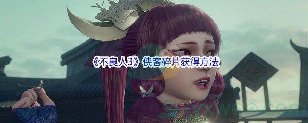 不良人3侠客碎片怎么才能获得呢-不良人3侠客碎片获得方法介绍