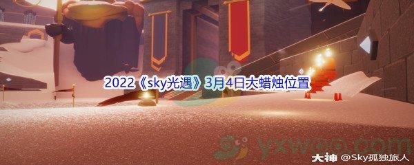 2022sky光遇3月4日大蜡烛位置在哪里呢-2022sky光遇3月4日大蜡烛位置分享