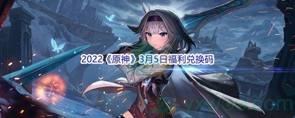 2022原神3月5日福利兑换码是什么呢-2022原神3月5日福利兑换码分享