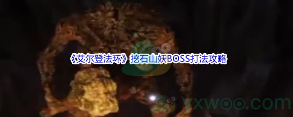 艾尔登法环挖石山妖BOSS怎么打呢-艾尔登法环挖石山妖BOSS打法攻略介绍