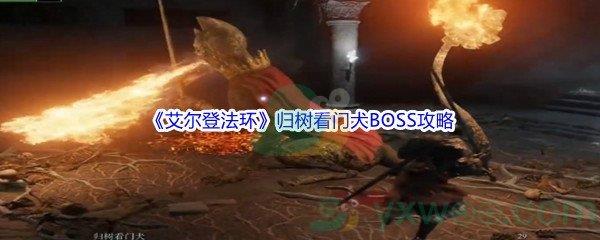 艾尔登法环归树看门犬BOSS怎么打呢-艾尔登法环归树看门犬BOSS打法攻略介绍