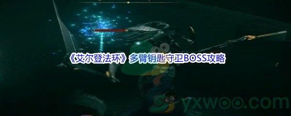 艾尔登法环多臂钥匙守卫BOSS怎么打呢-艾尔登法环多臂钥匙守卫BOSS打法攻略