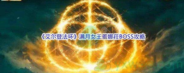 艾尔登法环满月女王蕾娜菈BOSS怎么打呢-艾尔登法环满月女王蕾娜菈BOSS打法攻略