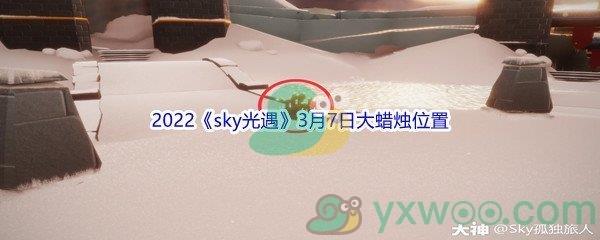 2022sky光遇3月7日大蜡烛位置在哪里呢-2022sky光遇3月7日大蜡烛位置分享