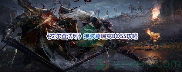 艾尔登法环接肢葛瑞克BOSS怎么打呢-艾尔登法环接肢葛瑞克BOSS打法攻略