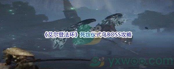 艾尔登法环死亡仪式鸟BOSS怎么打呢-艾尔登法环死亡仪式鸟BOSS打法攻略