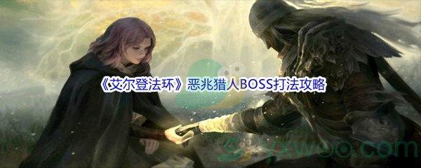 艾尔登法环恶兆猎人BOSS怎么打呢-艾尔登法环恶兆猎人BOSS打法攻略