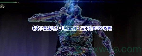 艾尔登法环卡利亚骑士波尔斯BOSS怎么打呢-艾尔登法环卡利亚骑士波尔斯BOSS打法攻略