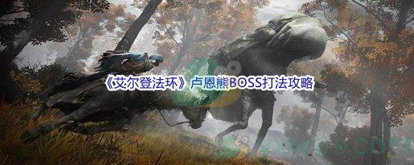 艾尔登法环卢恩熊BOSS怎么打呢-艾尔登法环卢恩熊BOSS打法攻略