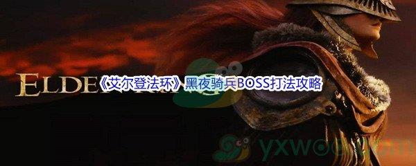 艾尔登法环黑夜骑兵BOSS怎么打呢-艾尔登法环黑夜骑兵BOSS打法攻略