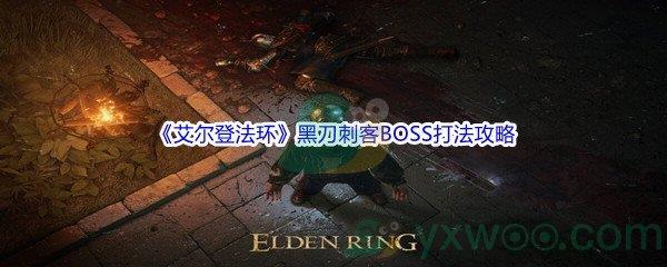 艾尔登法环黑刀刺客BOSS怎么打呢-艾尔登法环黑刀刺客BOSS打法攻略