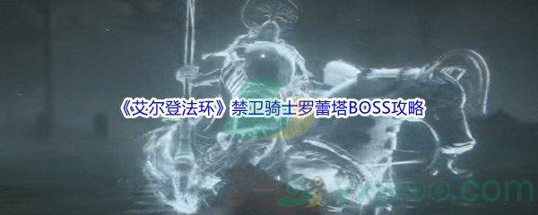 艾尔登法环禁卫骑士罗蕾塔BOSS怎么打呢-艾尔登法环禁卫骑士罗蕾塔BOSS打法攻略