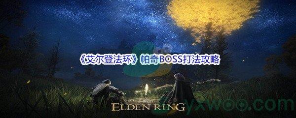 艾尔登法环帕奇BOSS怎么打呢-艾尔登法环帕奇BOSS打法攻略