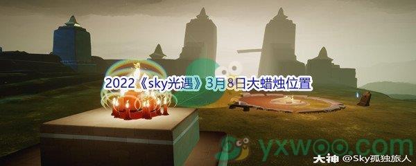 2022sky光遇3月8日大蜡烛位置在哪里呢-2022sky光遇3月8日大蜡烛位置分享