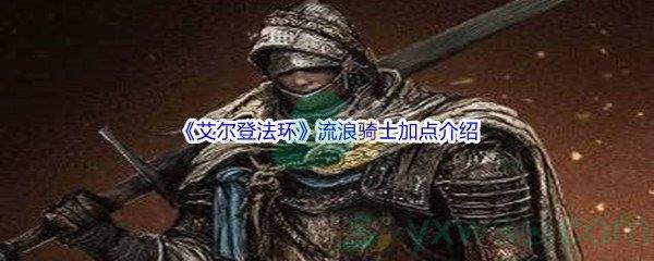 艾尔登法环流浪骑士怎么进行加点呢-艾尔登法环流浪骑士加点介绍