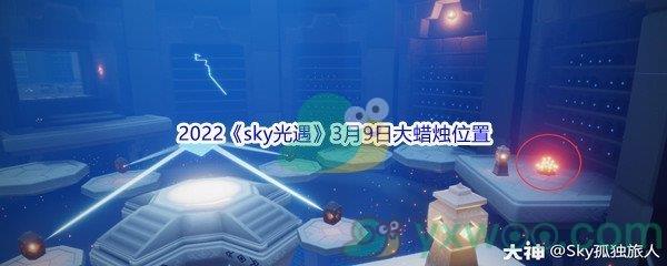 2022sky光遇3月9日大蜡烛位置在哪里呢-2022sky光遇3月9日大蜡烛位置分享