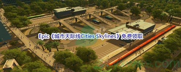 2022年Epic商城3月11日城市天际线Cities Skylines怎么才能免费领取呢-Epic商城3月11日城市天际线Cities Skylines免费领取地址