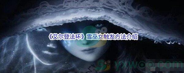 艾尔登法环雪巫女怎么才能触发呢-艾尔登法环雪巫女触发方法介绍