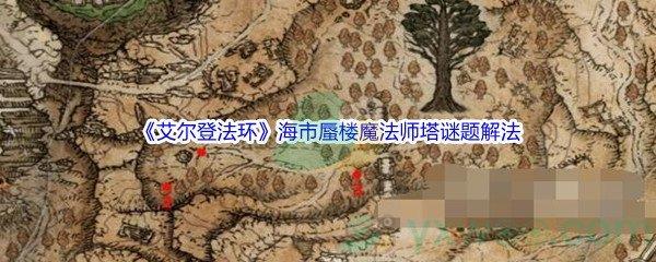 艾尔登法环海市蜃楼魔法师塔谜题怎么解呢-艾尔登法环海市蜃楼魔法师塔谜题解法介绍