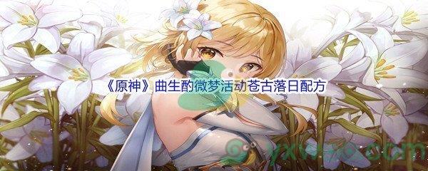 原神曲生酌微梦活动苍古落日配方是什么呢-原神曲生酌微梦活动苍古落日配方介绍