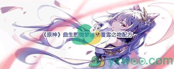 原神曲生酌微梦活动覆雪之吻配方是什么呢-原神曲生酌微梦活动覆雪之吻配方介绍