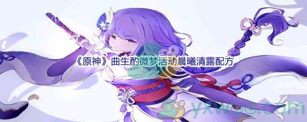 原神曲生酌微梦活动晨曦清露配方是什么呢-原神曲生酌微梦活动晨曦清露配方介绍