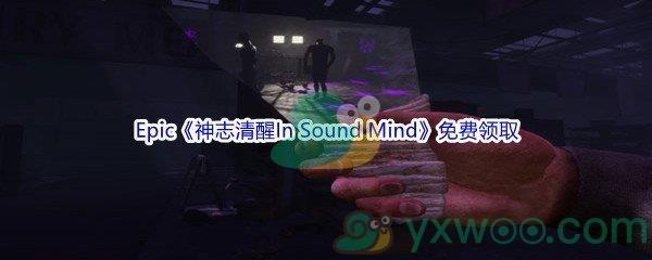 2022年Epic商城3月17日神志清醒In Sound Mind怎么才能免费领取呢-Epic商城3月17日神志清醒In Sound Mind免费领取地址