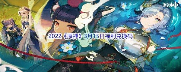 2022原神3月15日福利兑换码是什么呢-2022原神3月15日福利兑换码分享