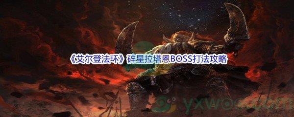 艾尔登法环碎星拉塔恩BOSS怎么打呢-艾尔登法环碎星拉塔恩BOSS打法攻略