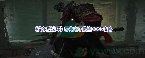 艾尔登法环恶兆之子蒙格BOSS怎么打呢-艾尔登法环恶兆之子蒙格BOSS打法攻略