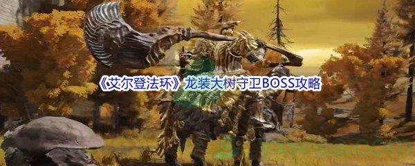 艾尔登法环龙装大树守卫BOSS怎么打呢-艾尔登法环龙装大树守卫BOSS打法攻略