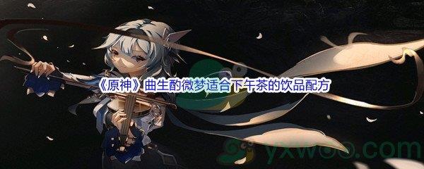 原神曲生酌微梦活动适合下午茶的饮品配方是什么呢-原神曲生酌微梦活动适合下午茶的饮品配方介绍