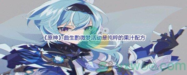 原神曲生酌微梦活动最纯粹的果汁配方是什么呢-原神曲生酌微梦活动最纯粹的果汁配方介绍