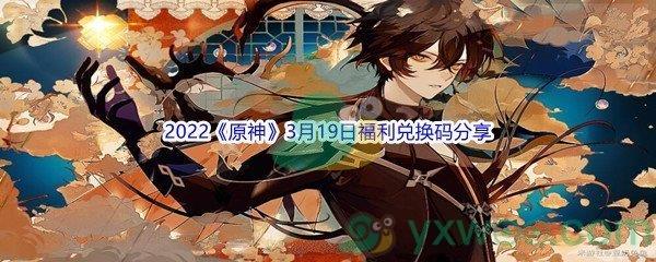 2022原神3月19日福利兑换码是什么呢-2022原神3月19日福利兑换码分享