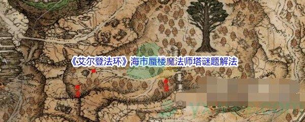 艾尔登法环海市蜃楼魔法师塔怎么进行谜题呢-艾尔登法环海市蜃楼魔法师塔谜题解法介绍